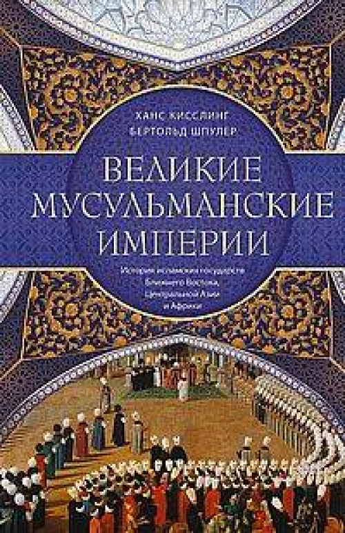 Великие мусульманские империи. История исламских государств Ближнего Востока, Центральной Азии и Афр