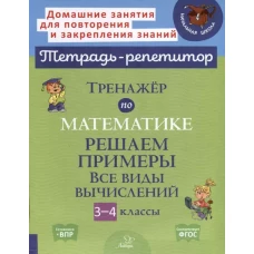 Тренажер по математике: Решаем примеры. Все виды вычислений. 3-4 кл