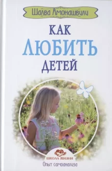 Как любить детей. Опыт самоанализа. 2-е изд