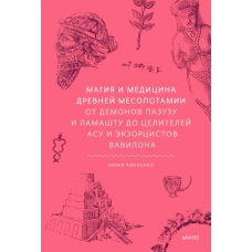 Магия и медицина Древней Месопотамии. От демонов Пазузу и Ламашту до целителей асу и экзорцистов Вавилона