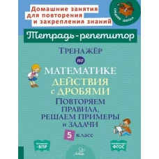 Тренажер по математике: Действия с дробями. Повторяем правила, решаем примеры и задачи. 5 кл