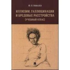 Иллюзии, галлюцинации и бредовые расстройства (учебный атлас). Уч. пос