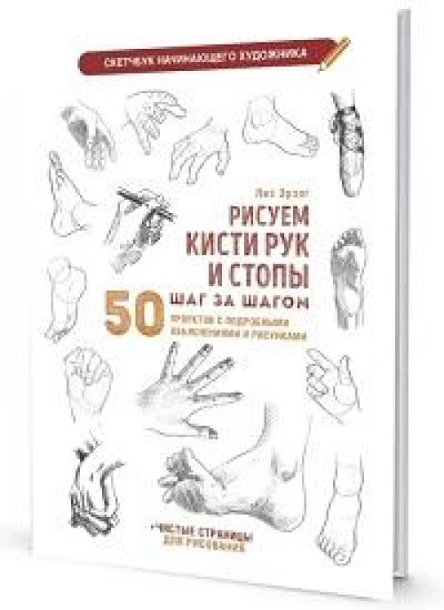 Рисуем кисти рук и стопы шаг за шагом. 50 проектов с подробными объяснениями и рисунками: Скетчбук начинающего художника (белая обложка)
