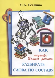 Как научить Вашего ребенка разбирать слова по составу. Практикум для детей 8-11 лет. 10-е изд., стер