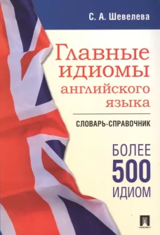Главные идиомы английского языка.Словарь-справочник