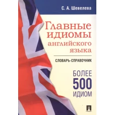 Главные идиомы английского языка.Словарь-справочник