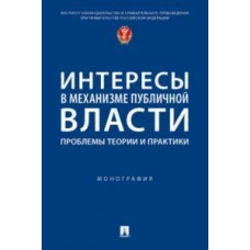 Интересы в механизме публичной власти: проблемы теории и практики. Монография
