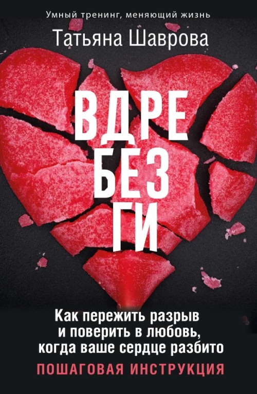 Вдребезги. Как пережить разрыв и поверить в любовь когда ваше сердце разбито. Пошаговая инструкция