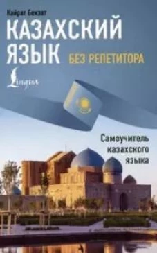 Казахский язык без репетитора. Самоучитель казахского языка