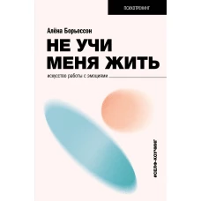 Не учи меня жить. Искусство работы с эмоциями