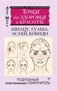 Точки красоты. Шиацу гуаша асахи и кобидо и другие техники восточного массажа для молодости и долголетия