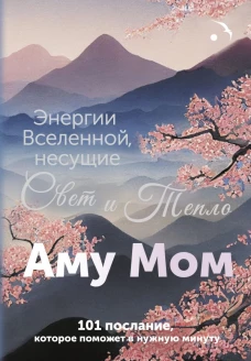 Энергии Вселенной несущие Свет и Тепло. 101 послание которое поможет в нужную минуту