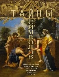 Тайны символов. Зашифрованные знаки тайных обществ, архитектуры, мифологии, искусства, истории