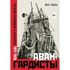 Авангардисты: Русская революция в искусстве. 1917-1935 (изд. 2-е, исправленное)