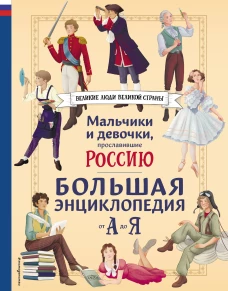 Мальчики и девочки прославившие Россию. Большая энциклопедия от А до Я