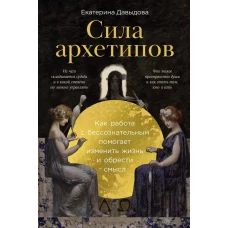 Сила архетипов: Как работа с бессознательным помогает изменить жизнь и обрести смысл