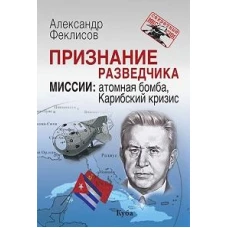 Признание разведчика. Миссии: атомная бомба, Карибский кризис. 3-е изд., перераб. и доп