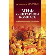 Миф о Янтарной комнате. Расшифрованное проклятие. 3-е изд., испр.и доп