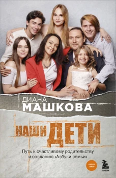 Наши дети. Путь к счастливому родительству и созданию &laquo;Азбуки семьи&raquo;
