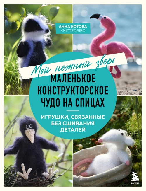 Мой нежный зверь. Маленькое конструкторское чудо на спицах. Игрушки связанные без сшивания деталей