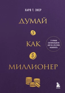 Думай как миллионер. 17 уроков состоятельности для тех кто готов разбогатеть