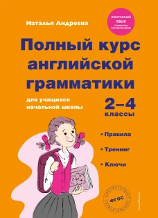 Полный курс английской грамматики для учащихся начальной школы. 2-4 классы. Правила тренинг ключи