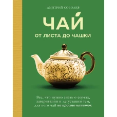 Чай. От листа до чашки. Все что нужно знать о сортах заваривании и дегустации тем для кого чай не просто напиток