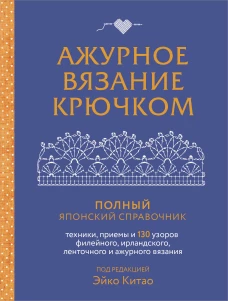 Ажурное вязание крючком. Полный японский справочник. Техники приемы и 130 узоров филейного ирландского ленточного и ажурного вязания