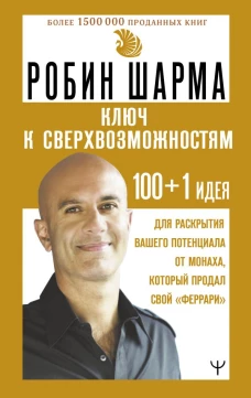 КЛЮЧ К СВЕРХВОЗМОЖНОСТЯМ 100+1 идея для раскрытия вашего потенциала от монаха который продал свой "феррари"
