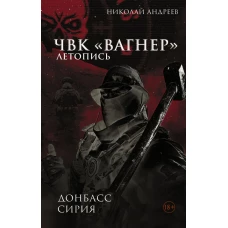 ЧВК &laquo;Вагнер&raquo;.&nbsp;Летопись:&nbsp;Донбасс. Сирия