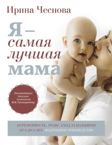Я - самая лучшая мама. Беременность роды уход за малышом от 0 до 3 лет. Подробное руководство