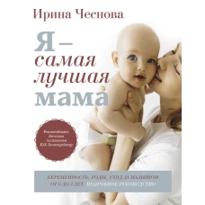Я - самая лучшая мама. Беременность роды уход за малышом от 0 до 3 лет. Подробное руководство