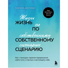 Жизнь по собственному сценарию. Как с помощью терапии перерешения найти путь к счастью и настоящему себе