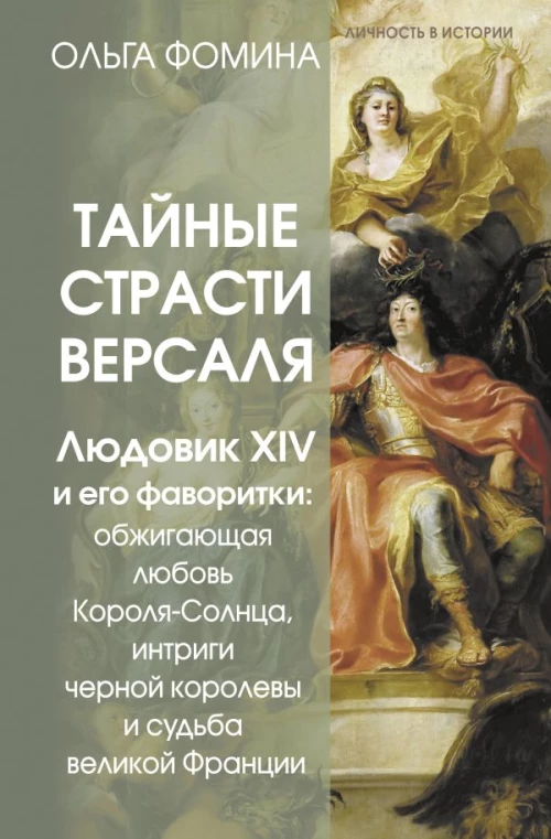 Тайные страсти Версаля. Людовик XIV и его фаворитки: обжигающая любовь Короля-Солнца интриги черной королевы и судьба великой Франции