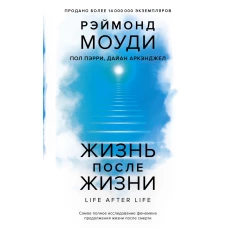 Жизнь после жизни: Самое полное исследование феномена продолжения жизни после смерти