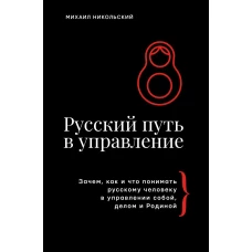 Русский путь в управление. Зачем как и что понимать русскому человеку в управлении собой делом и Родиной