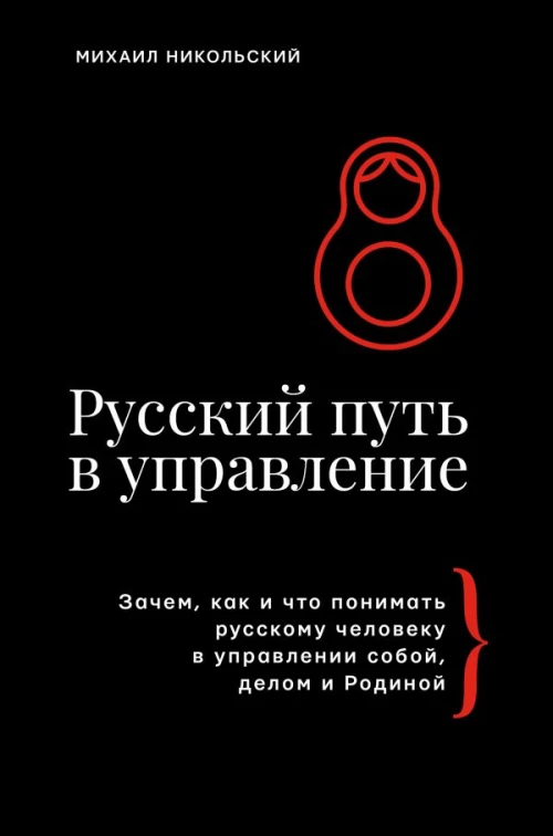 Русский путь в управление. Зачем как и что понимать русскому человеку в управлении собой делом и Родиной