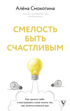 Смелость быть счастливым. Как ценить себя и выстраивать свою жизнь так как хочется именно вам