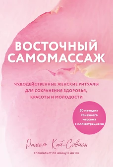 Восточный самомассаж. Чудодейственные женские ритуалы для сохранения здоровья красоты и молодости