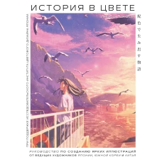 История в цвете. Руководство по созданию ярких иллюстраций от ведущих художников Японии Южной Кореи и Китая