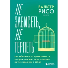 Не зависеть не терпеть. Как избавиться от привязанности которая отнимает силы и мешает жить в гармонии с собой