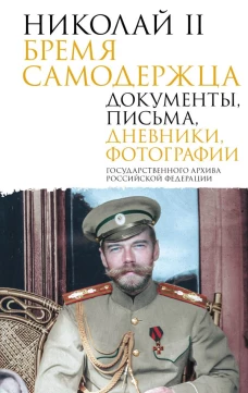 Николай II. Бремя самодержца. Документы письма дневники фотографии Государственного архива Российской Федерации