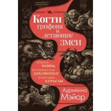 Когти грифона и летающие змеи: Древние мифы, исторические диковинки и научные курьезы