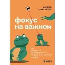 Фокус на важном. Как оставаться сосредоточенным когда хочется заняться ерундой