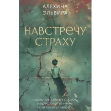Навстречу страху: перестань сбегать от себя и преодолей влияние негативных установок