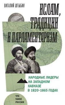 Ислам, традиции и парламентаризм. Народные лидеры на Северо-Западном Кавказе в 1820&ndash;1865 годах