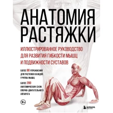 Анатомия растяжки. Иллюстрированное руководство для развития гибкости мышц и подвижности суставов