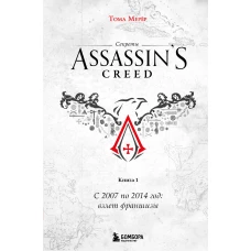 Секреты Assassin\s Creed. Книга 1. С 2007 по 2014 год: взлет франшизы