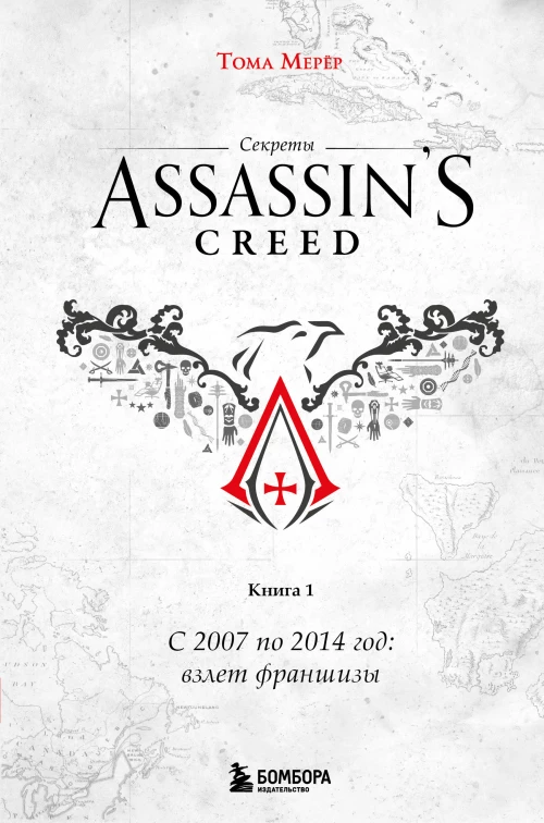 Секреты Assassin\s Creed. Книга 1. С 2007 по 2014 год: взлет франшизы