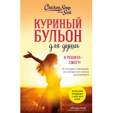 Куриный бульон для души. Я решила - смогу! 101 история о женщинах для которых нет ничего невозможного (лучшая цена)